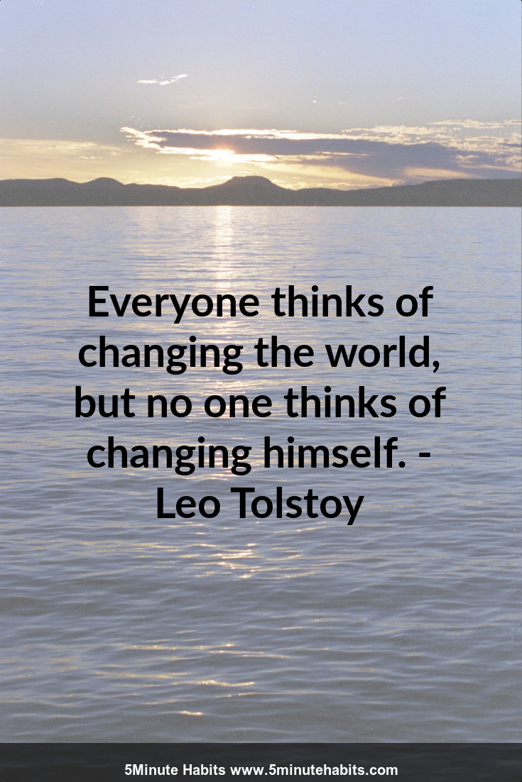 Everyone thinks of changing the world, but no one thinks of changing himself. - Leo Tolstoy